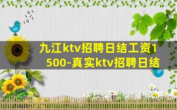 九江ktv招聘日结工资1500-真实ktv招聘日结