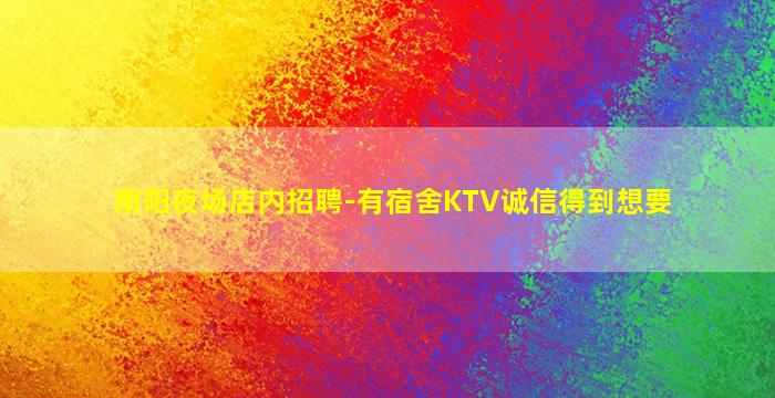 南阳夜场店内招聘-有宿舍KTV诚信得到想要